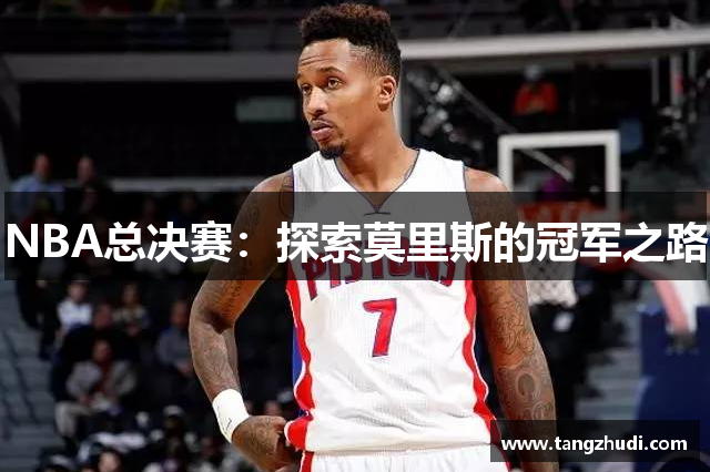 NBA总决赛：探索莫里斯的冠军之路