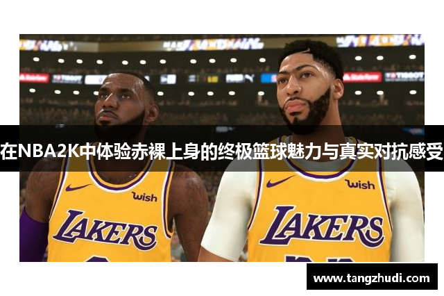 在NBA2K中体验赤裸上身的终极篮球魅力与真实对抗感受