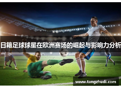 日籍足球球星在欧洲赛场的崛起与影响力分析