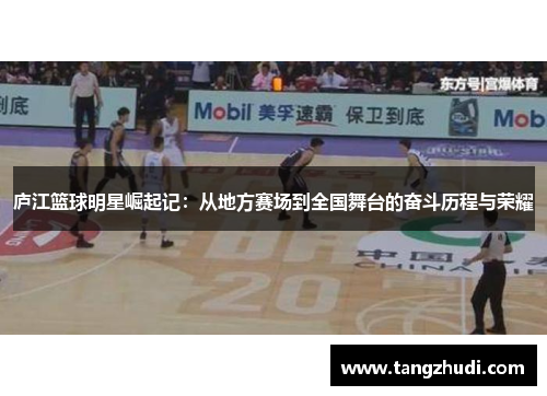 庐江篮球明星崛起记：从地方赛场到全国舞台的奋斗历程与荣耀