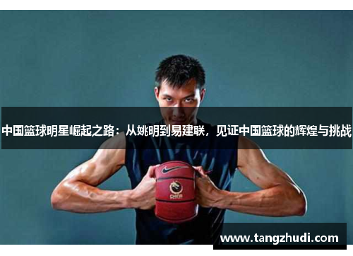 中国篮球明星崛起之路：从姚明到易建联，见证中国篮球的辉煌与挑战